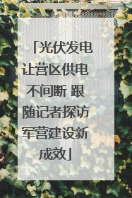 光伏发电让营区供电不间断 跟随记者探访军营建设新成效