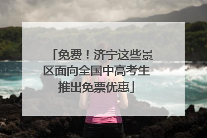 免费！济宁这些景区面向全国中高考生推出免票优惠
