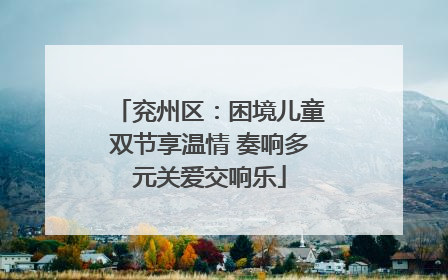 兖州区：困境儿童双节享温情 奏响多元关爱交响乐