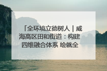 全环境立德树人｜威海高区田和街道：构建四维融合体系 绘就全环境立德树人新画卷