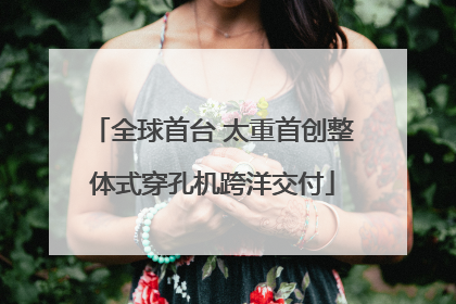 全球首台 太重首创整体式穿孔机跨洋交付
