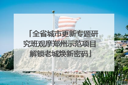 全省城市更新专题研究班观摩郑州示范项目 解锁老城焕新密码