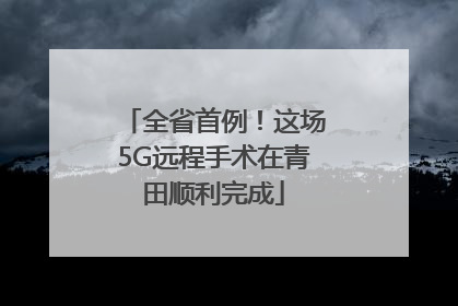 全省首例！这场5G远程手术在青田顺利完成