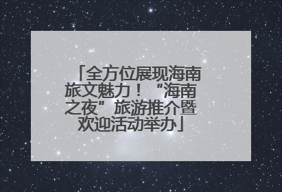 全方位展现海南旅文魅力！“海南之夜”旅游推介暨欢迎活动举办