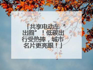 共享电动车“出圈”！低碳出行受热捧，城市名片更亮眼！