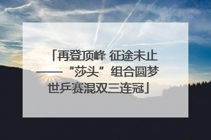 再登顶峰 征途未止——“莎头”组合圆梦世乒赛混双三连冠