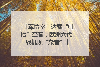 军情室｜达索“吐槽”空客，欧洲六代战机现“杂音”