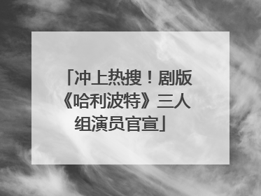 冲上热搜！剧版《哈利波特》三人组演员官宣