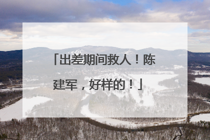出差期间救人！陈建军，好样的！
