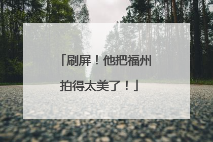 刷屏！他把福州拍得太美了！