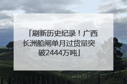 刷新历史纪录！广西长洲船闸单月过货量突破2444万吨