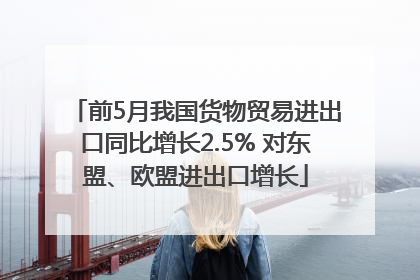 前5月我国货物贸易进出口同比增长2.5% 对东盟、欧盟进出口增长