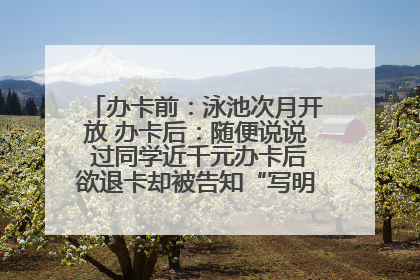 办卡前：泳池次月开放 办卡后：随便说说 过同学近千元办卡后欲退卡却被告知“写明不退不转”！