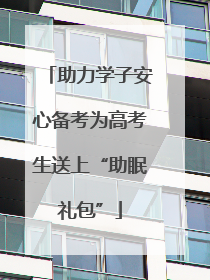 助力学子安心备考为高考生送上“助眠礼包”