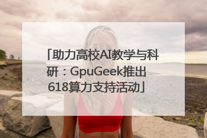 助力高校AI教学与科研：GpuGeek推出618算力支持活动