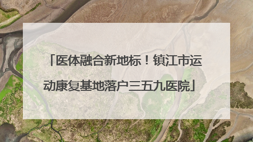 医体融合新地标！镇江市运动康复基地落户三五九医院