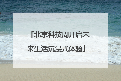北京科技周开启未来生活沉浸式体验