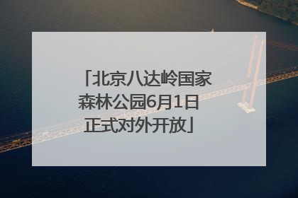 北京八达岭国家森林公园6月1日正式对外开放
