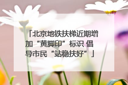北京地铁扶梯近期增加“黄脚印”标识 倡导市民“站稳扶好”