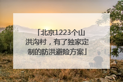北京1223个山洪沟村，有了独家定制的防洪避险方案
