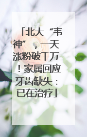 北大“韦神”，一天涨粉破千万！家属回应牙齿缺失：已在治疗