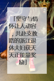 坚守与情怀让人动容，共赴支教路的浙江退休夫妇获天天正能量奖励
