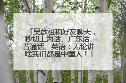 吴彦祖和好友聊天，秒切上海话、广东话、普通话、英语：无论讲啥我们都是中国人！