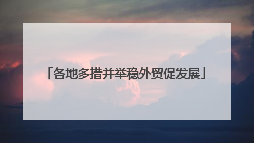 各地多措并举稳外贸促发展
