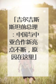 吉尔吉斯斯坦前总理：中国与中亚合作新亮点不断，原因在这里