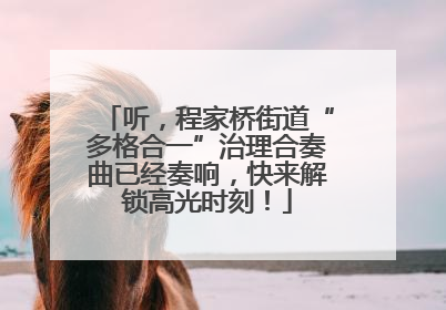 听，程家桥街道“多格合一”治理合奏曲已经奏响，快来解锁高光时刻！