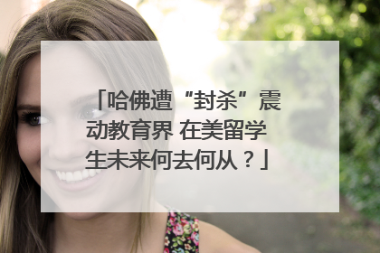 哈佛遭“封杀”震动教育界 在美留学生未来何去何从？
