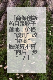 商保创新药目录靴子落地：价格“谈判”改“协商”，医保算不算“向后一步”？