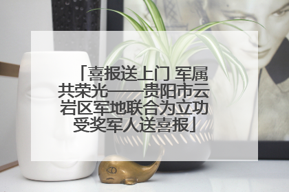 喜报送上门 军属共荣光——贵阳市云岩区军地联合为立功受奖军人送喜报