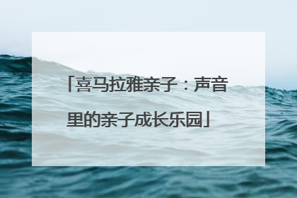 喜马拉雅亲子：声音里的亲子成长乐园