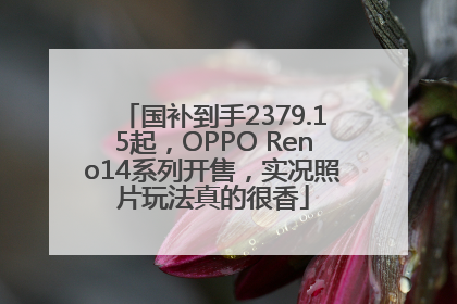 国补到手2379.15起，OPPO Reno14系列开售，实况照片玩法真的很香