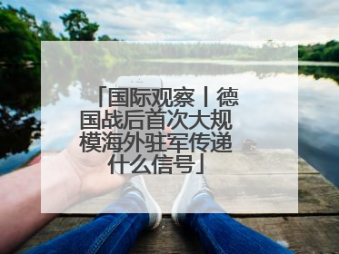 国际观察丨德国战后首次大规模海外驻军传递什么信号