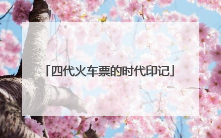 四代火车票的时代印记