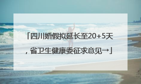 四川婚假拟延长至20+5天，省卫生健康委征求意见→
