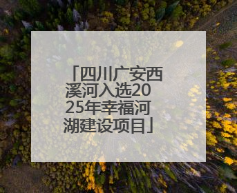 四川广安西溪河入选2025年幸福河湖建设项目