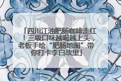 四川江油肥肠咖啡走红！三级口味越喝越上头，老板手绘“肥肠地图”带你打卡李白故里