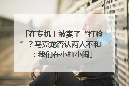 在专机上被妻子“打脸”？马克龙否认两人不和：我们在小打小闹