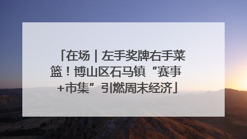 在场｜左手奖牌右手菜篮！博山区石马镇“赛事+市集”引燃周末经济