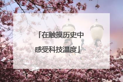 在触摸历史中感受科技温度