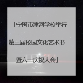 宁国市津河学校举行第三届校园文化艺术节暨六一庆祝大会