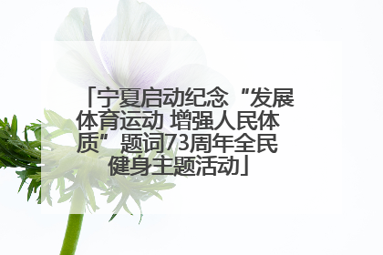 宁夏启动纪念“发展体育运动 增强人民体质”题词73周年全民健身主题活动