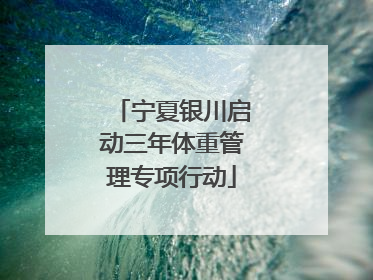宁夏银川启动三年体重管理专项行动