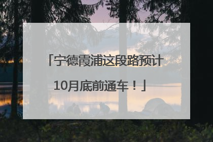 宁德霞浦这段路预计10月底前通车！
