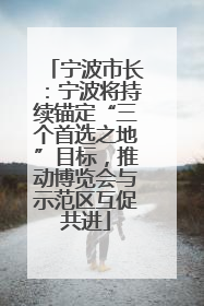 宁波市长：宁波将持续锚定“三个首选之地”目标，推动博览会与示范区互促共进