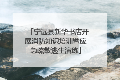 宁远县新华书店开展消防知识培训暨应急疏散逃生演练