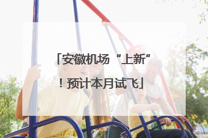 安徽机场“上新”！预计本月试飞
